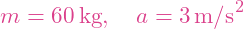 \[m = 60 \, \text{kg}, \quad a = 3 \, \text{m/s}^2\]