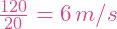 \frac{120}{20} = 6 \, m/s